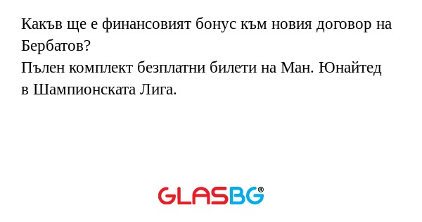 Какъв ще е финансовият бонус към новия договор на Бербатов?
Пълен комплект безплатни билети на Ман. Юнайтед в Шампионската Лига.