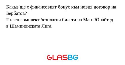 Какъв ще е финансовият бонус към новия договор на Бербатов?
Пълен комплект безплатни билети на Ман. Юнайтед в Шампионската Лига.