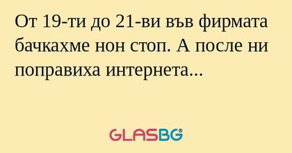 От 19-ти до 21-ви във фирмата бачкахме...