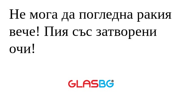 Не мога да погледна ракия вече...