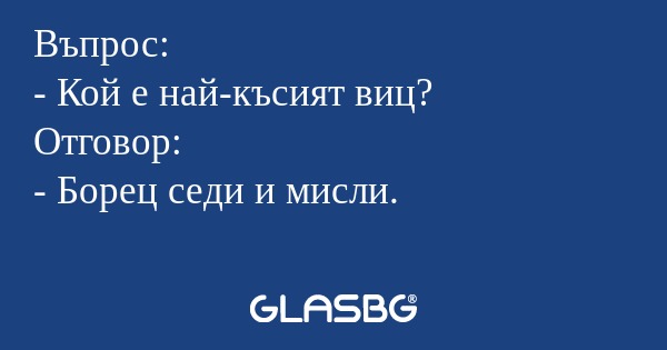 Въпрос: - Кой е най-късият виц...
