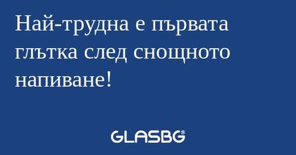 Най-трудна е първата глътка след...