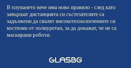 В плуването вече има ново правило - след като завършат дистанцията си състезателите са задължени да свалят високотехнологичните си костюми от полиуретан, за да докажат, че не са маскирани роботи.
