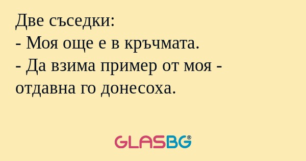 Две съседки: - Моя още е в кръчмата...