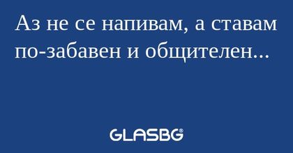 Аз не се напивам, а ставам по-забавен...