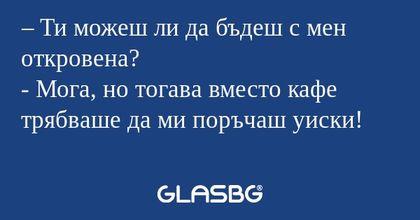 Ти можеш ли да бъдеш с мен откровена...