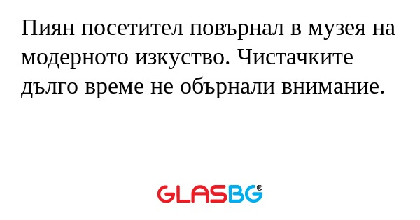 Пиян посетител повърнал в музея...