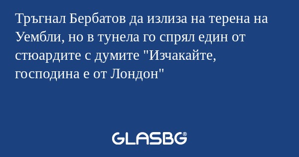 Тръгнал Бербатов да излиза на терена на Уембли, но в тунела го спрял един от стюардите с думите "Изчакайте, господина е от Лондон"