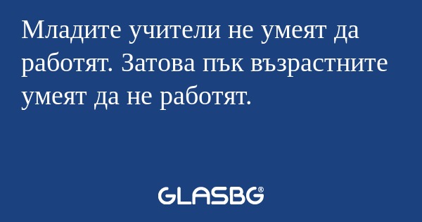 Младите учители не умеят да работят...