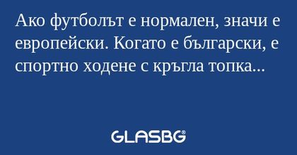 Ако футболът е нормален, значи...