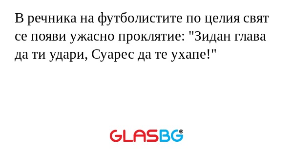 В речника на футболистите по целия свят се появи ужасно проклятие: "Зидан глава да ти удари, Суарес да те ухапе!"