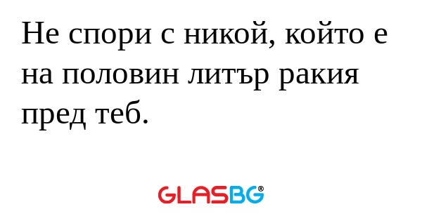Не спори с никой, който е на половин...