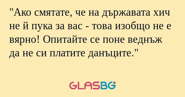 Ако смятате, че на държавата хич...