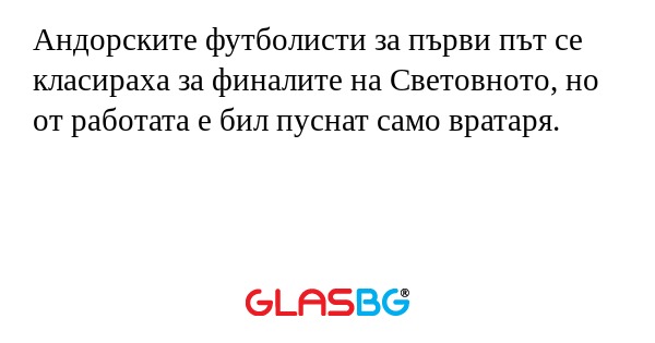 Андорските футболисти за първи път се класираха за финалите на Световното, но от работата е бил пуснат само вратаря.