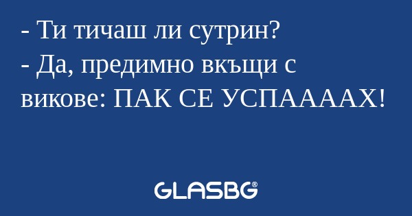 Ти тичаш ли сутрин? - Да, предимно...