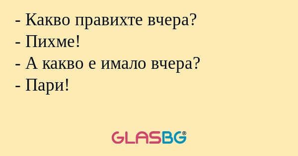 Какво правихте вчера? - Пихме...