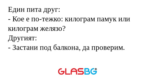 Един пита друг: - Кое е по-тежко...