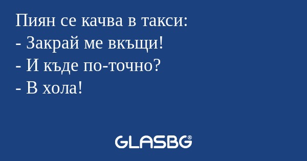 Пиян се качва в такси: - Закрай...