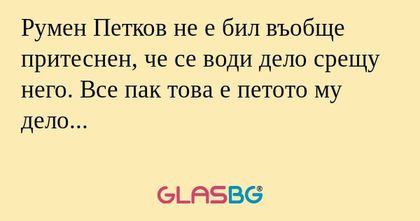 Румен Петков не е бил въобще притеснен...
