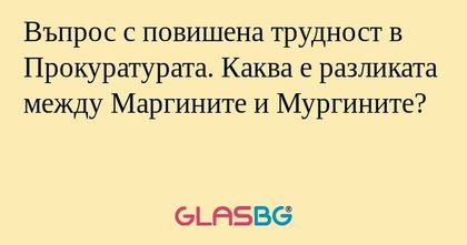Въпрос с повишена трудност в Прокуратурата...