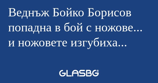 Веднъж Бойко Борисов попадна в...