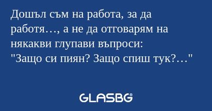 Дошъл съм на работа, за да работя...