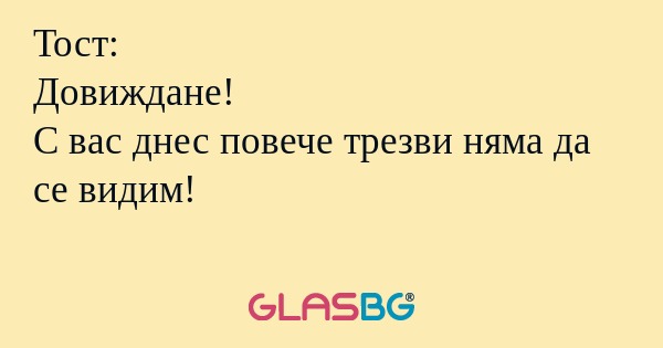 Тост: Довиждане! С вас днес повече...