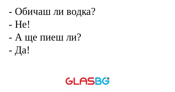 Обичаш ли водка? - Не! - А ще...