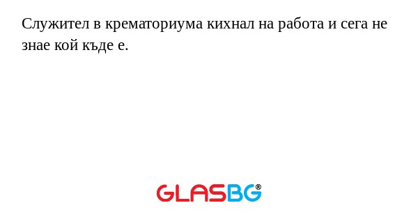 Служител в крематориума кихнал...
