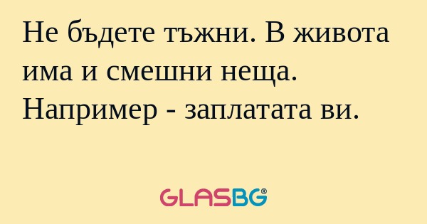 Не бъдете тъжни. В живота има и...