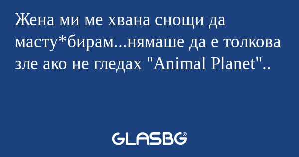 Жена ми ме хвана снощи да масту*бирам...нямаше...