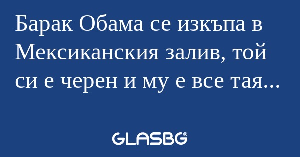 Барак Обама се изкъпа в Мексиканския...