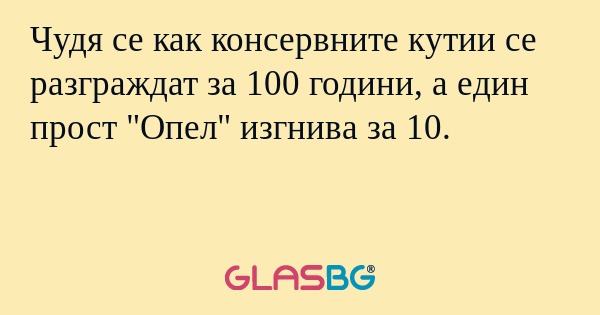 Чудя се как консервните кутии се разграждат за 100 години, а един прост "Опел" изгнива за 10.
