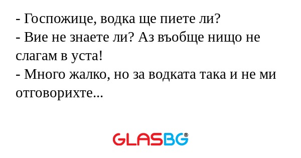 Госпожице, водка ще пиете ли...