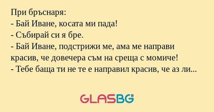При бръснаря: - Бай Иване, косата...