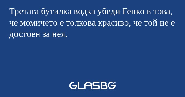 Третата бутилка водка убеди Генко...