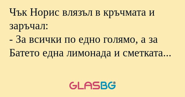 Чък Норис влязъл в кръчмата и заръчал...