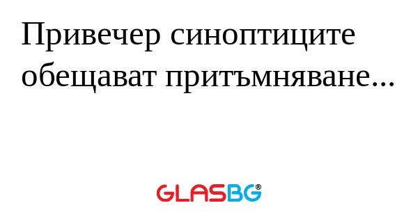 Привечер синоптиците обещават притъмняване...