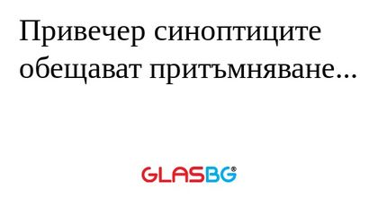 Привечер синоптиците обещават притъмняване...