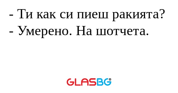 Ти как си пиеш ракията? - Умерено...