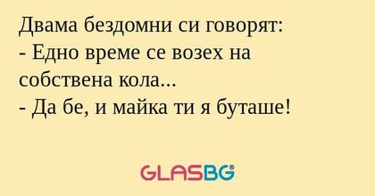 Двама бездомни си говорят: - Едно...