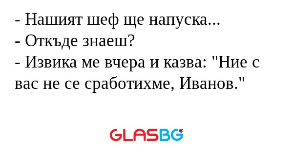 Нашият шеф ще напуска... - Откъде...