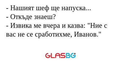 Нашият шеф ще напуска... - Откъде...