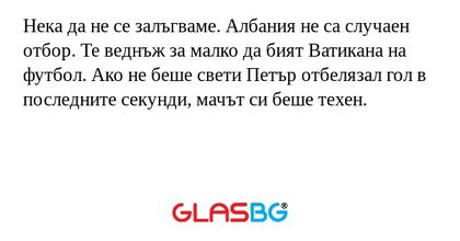 Нека да не се залъгваме. Албания не са случаен отбор. Те веднъж за малко да бият Ватикана на футбол. Ако не беше свети Петър отбелязал гол в последните секунди, мачът си беше техен.