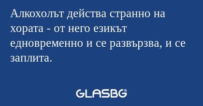 Алкохолът действа странно на хората...