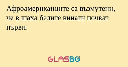 Афроамериканците са възмутени, че в шаха белите винаги почват първи.