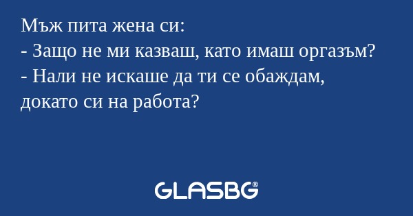 Мъж пита жена си: - Защо не ми...