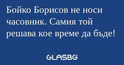 Бойко Борисов не носи часовник...