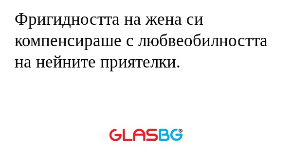 Фригидността на жена си компенсираше...