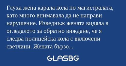 Глуха жена карала кола по магистралата...
